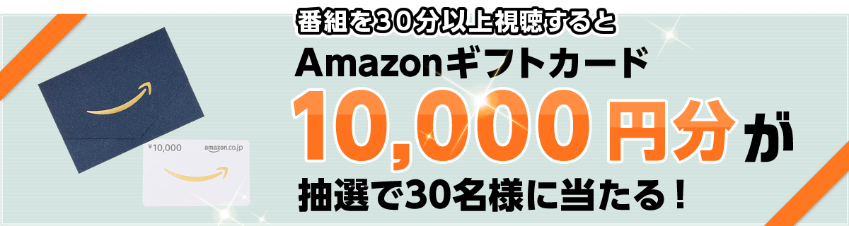 番組を30分連続視聴でAmazonギフト券10,000円分が抽選で30名様に当たる！