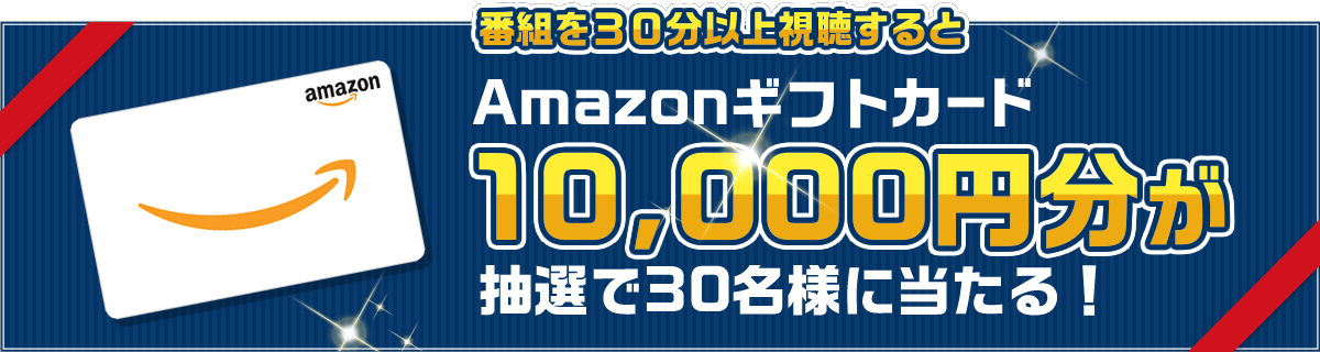 番組を30分連続視聴でAmazonギフト券10,000円分が抽選で30名様に当たる！